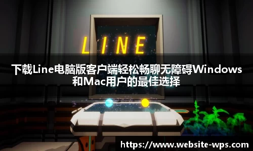 下载Line电脑版客户端轻松畅聊无障碍Windows和Mac用户的最佳选择